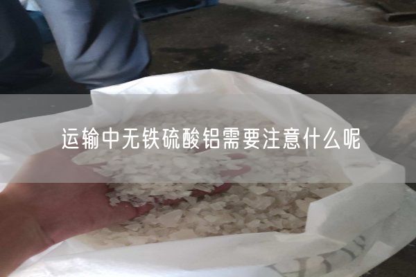 運輸中無(wú)鐵硫酸鋁需要注意什么呢(圖7)