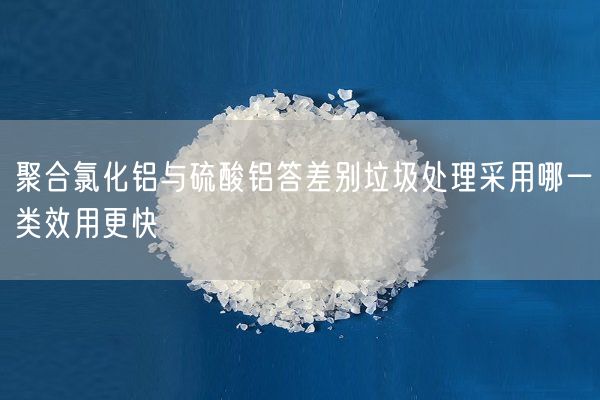 聚合氯化鋁與硫酸鋁答差別垃圾處理采用哪一類(lèi)效用更快(圖1)