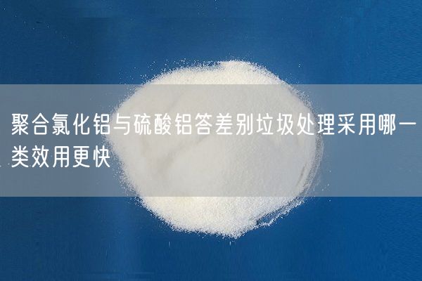 聚合氯化鋁與硫酸鋁答差別垃圾處理采用哪一類(lèi)效用更快(圖3)