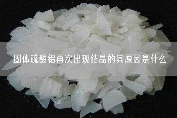固體硫酸鋁再次出現結晶的其原因是什么(圖1)