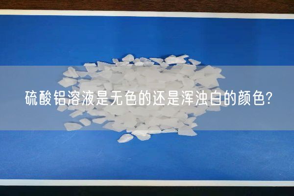 硫酸鋁溶液是無(wú)色的還是渾濁白的顏色?(圖3)