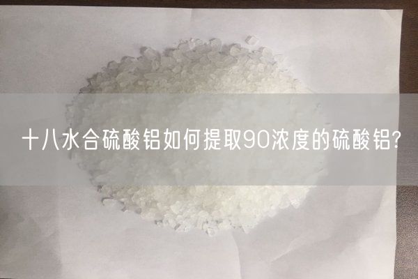 十八水合硫酸鋁如何提取90濃度的硫酸鋁?(圖1)