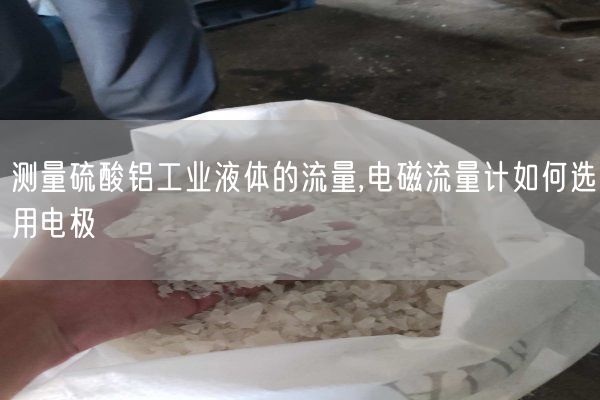 測量硫酸鋁工業(yè)液體的流量,電磁流量計如何選用電極(圖1)