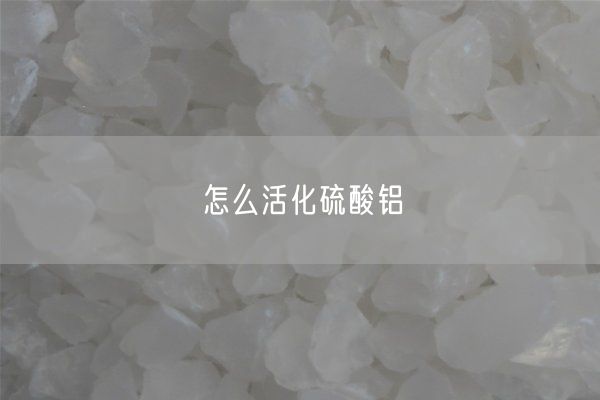 怎么活化硫酸鋁(圖1)