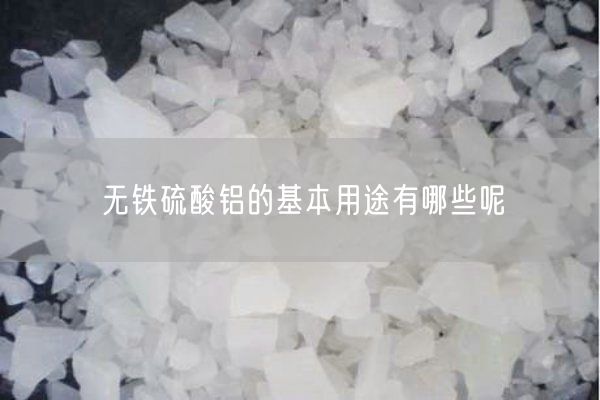 無(wú)鐵硫酸鋁的基本用途有哪些呢