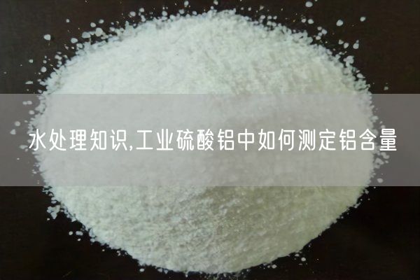 水處理知識,工業(yè)硫酸鋁中如何測定鋁含量(圖7)