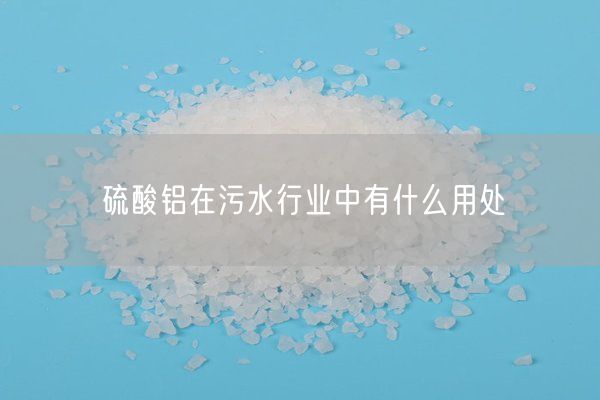 硫酸鋁在污水行業(yè)中有什么用處(圖1)