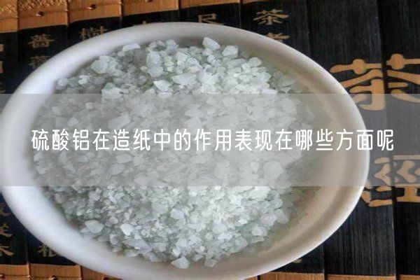 硫酸鋁在造紙中的作用表現在哪些方面呢(圖2)