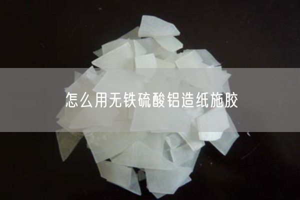 怎么用無(wú)鐵硫酸鋁造紙施膠(圖3)