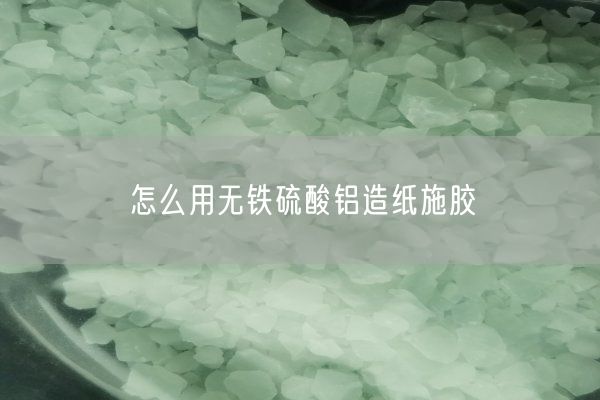怎么用無(wú)鐵硫酸鋁造紙施膠(圖1)