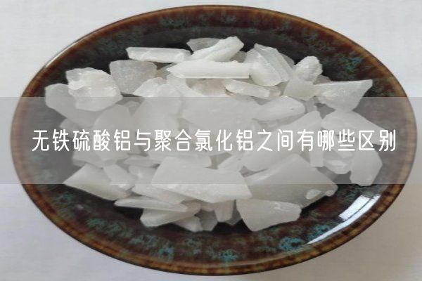 無(wú)鐵硫酸鋁與聚合氯化鋁之間有哪些區別