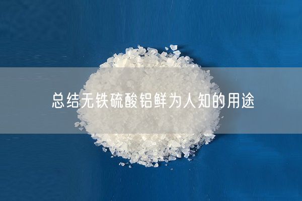 總結無(wú)鐵硫酸鋁鮮為人知的用途