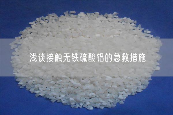 淺談接觸無(wú)鐵硫酸鋁的急救措施