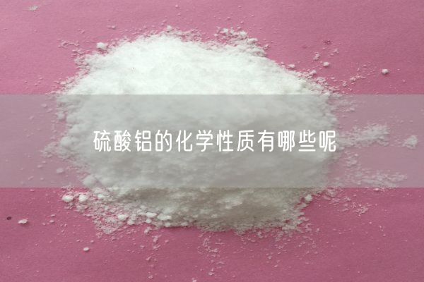 硫酸鋁的化學(xué)性質(zhì)有哪些呢(圖1)