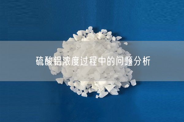 硫酸鋁濃度過(guò)程中的問(wèn)題分析