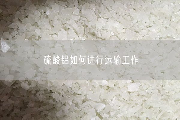 硫酸鋁如何進(jìn)行運輸工作(圖2)