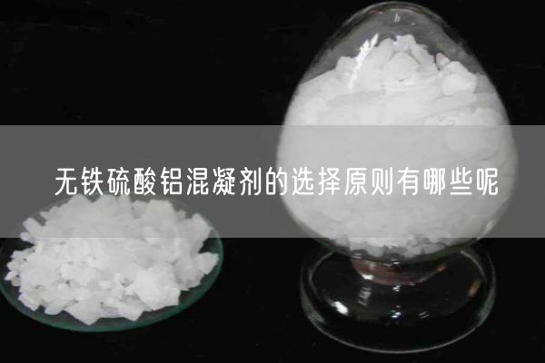 無(wú)鐵硫酸鋁混凝劑的選擇原則有哪些呢