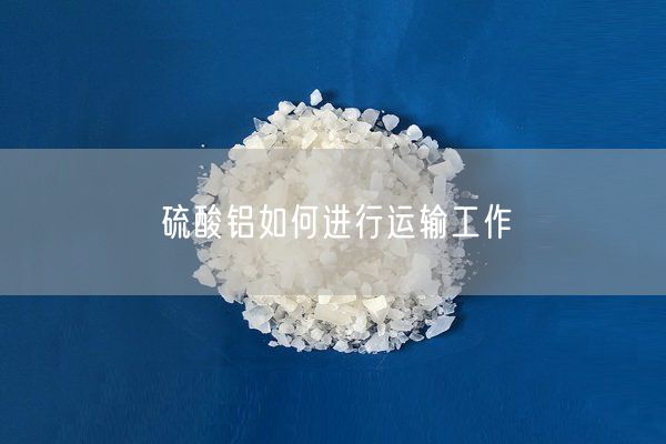 硫酸鋁如何進(jìn)行運輸工作