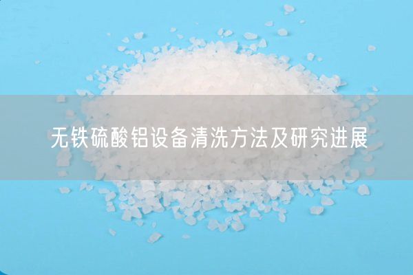 無(wú)鐵硫酸鋁設備清洗方法及研究進(jìn)展(圖9)