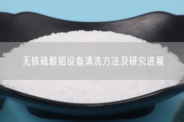 無(wú)鐵硫酸鋁設備清洗方法及研究進(jìn)展