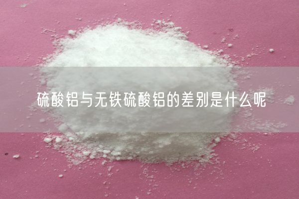 硫酸鋁與無(wú)鐵硫酸鋁的差別是什么呢(圖8)