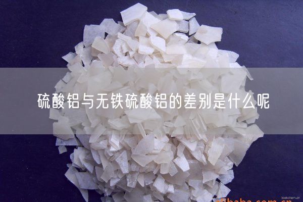 硫酸鋁與無(wú)鐵硫酸鋁的差別是什么呢(圖1)