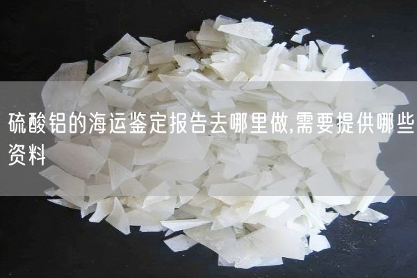 硫酸鋁的海運鑒定報告去哪里做,需要提供哪些資料(圖2)