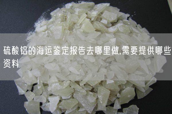 硫酸鋁的海運鑒定報告去哪里做,需要提供哪些資料(圖9)