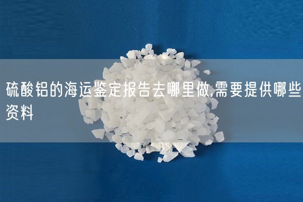 硫酸鋁的海運鑒定報告去哪里做,需要提供哪些資料(圖8)