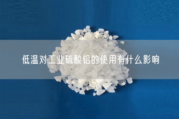 低溫對工業(yè)硫酸鋁的使用有什么影響