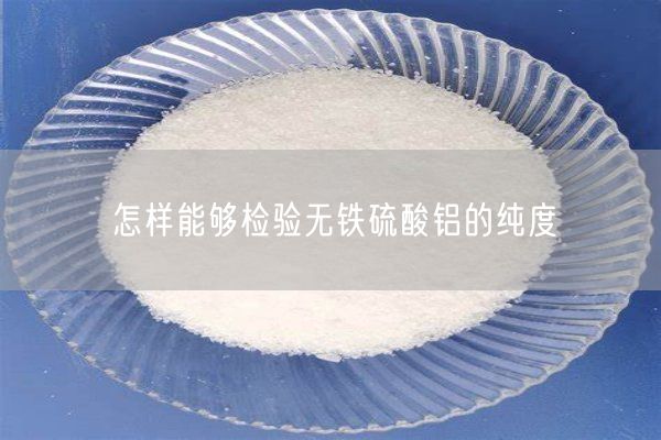 怎樣能夠檢驗無(wú)鐵硫酸鋁的純度(圖8)