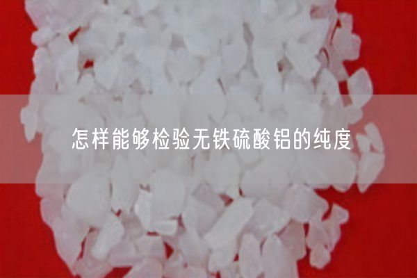 怎樣能夠檢驗無(wú)鐵硫酸鋁的純度