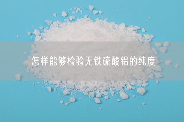 怎樣能夠檢驗無(wú)鐵硫酸鋁的純度(圖6)