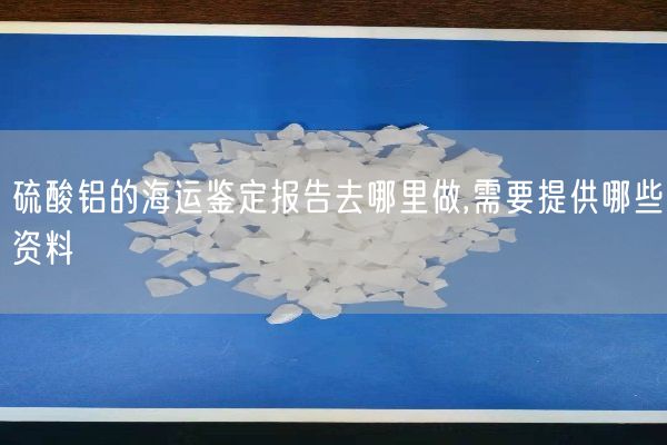 硫酸鋁的海運鑒定報告去哪里做,需要提供哪些資料(圖10)