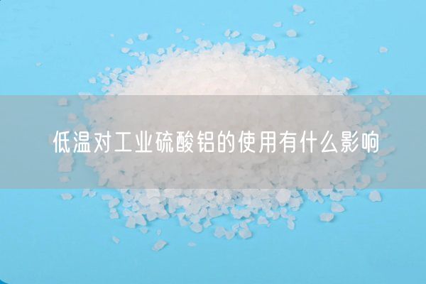 低溫對工業(yè)硫酸鋁的使用有什么影響(圖4)