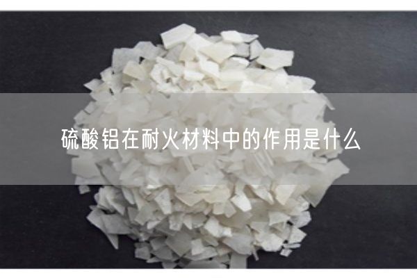 硫酸鋁在耐火材料中的作用是什么(圖4)