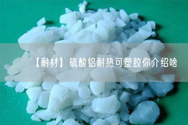 【耐材】硫酸鋁耐熱可塑膠你介紹啥(圖5)