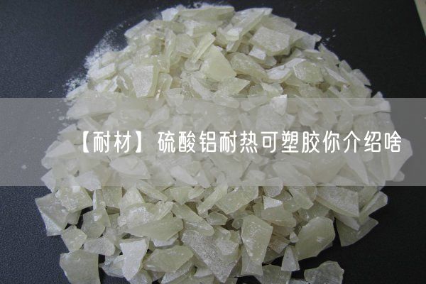 【耐材】硫酸鋁耐熱可塑膠你介紹啥