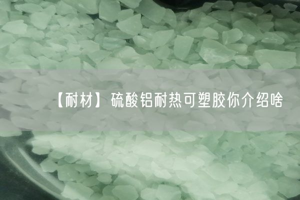 【耐材】硫酸鋁耐熱可塑膠你介紹啥(圖1)