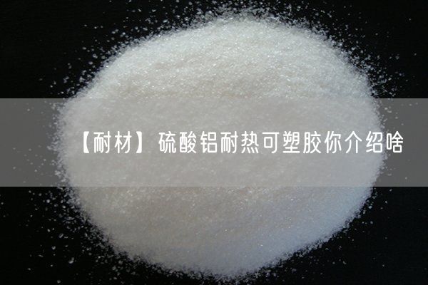 【耐材】硫酸鋁耐熱可塑膠你介紹啥(圖6)