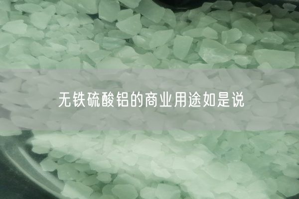 無(wú)鐵硫酸鋁的商業(yè)用途如是說(shuō)