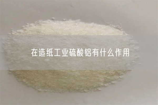 在造紙工業(yè)硫酸鋁有什么作用(圖4)