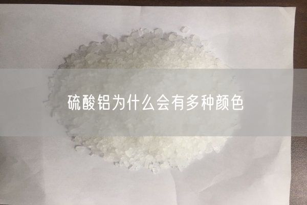 硫酸鋁為什么會(huì )有多種顏色