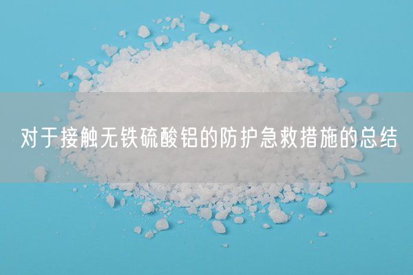 對于接觸無(wú)鐵硫酸鋁的防護急救措施的總結(圖8)