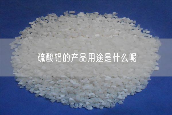 硫酸鋁的產(chǎn)品用途是什么呢