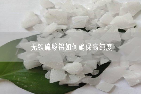 無(wú)鐵硫酸鋁如何確保高純度