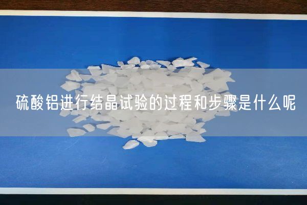 硫酸鋁進(jìn)行結晶試驗的過(guò)程和步驟是什么呢(圖3)