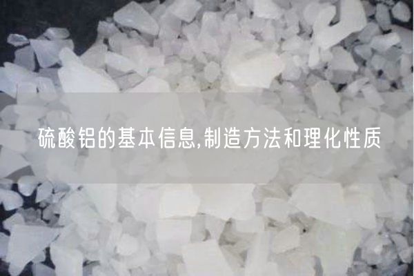 硫酸鋁的基本信息,制造方法和理化性質(zhì)