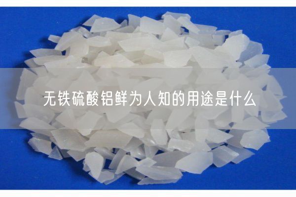 無(wú)鐵硫酸鋁鮮為人知的用途是什么(圖1)