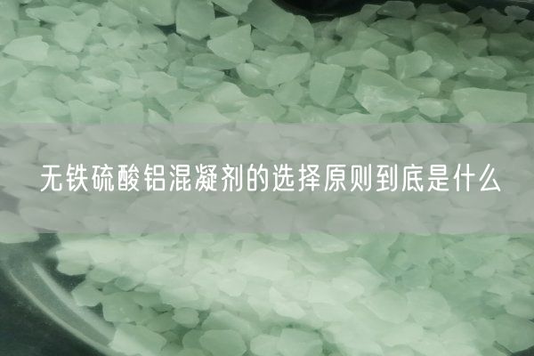 無(wú)鐵硫酸鋁混凝劑的選擇原則到底是什么(圖1)